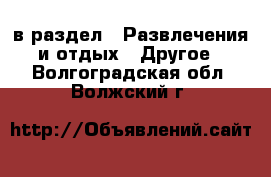  в раздел : Развлечения и отдых » Другое . Волгоградская обл.,Волжский г.